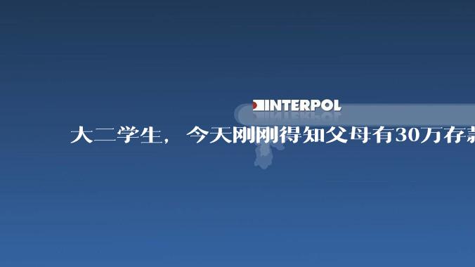 大二学生，今天刚刚得知父母有30万存款，我感到伤心，我正常吗？