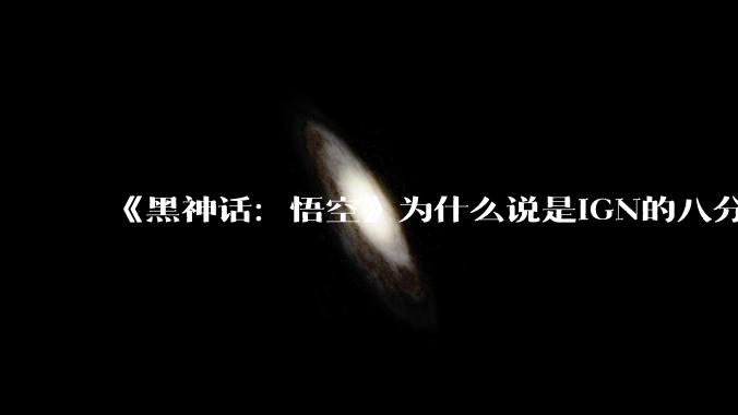 《黑神话：悟空》为什么说是IGN的八分守门员？