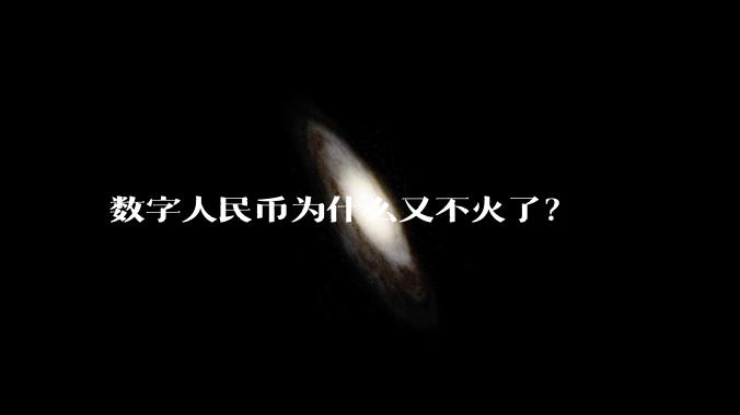 数字人民币为什么又不火了？