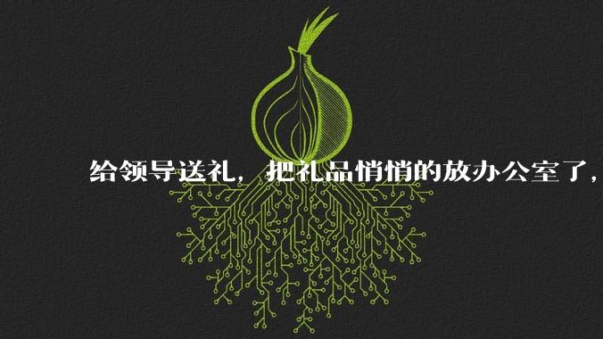 给领导送礼，把礼品悄悄的放办公室了，微信告诉了他一下，他不回复，什么意思？