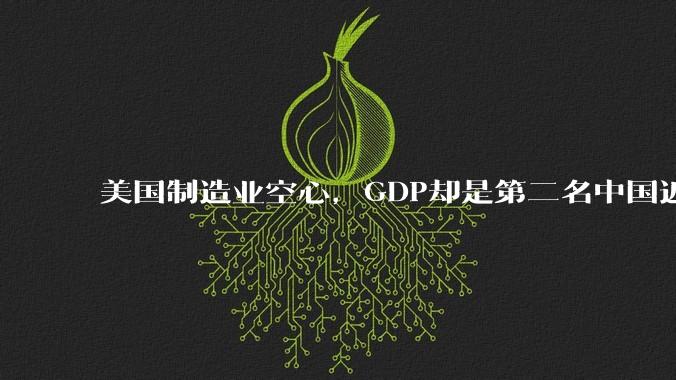 美国制造业空心，GDP却是第二名中国近1.5倍。请问是什么拉高美国的GDP?