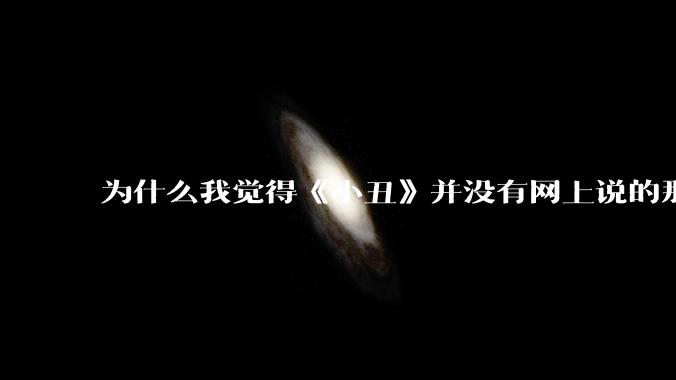 为什么我觉得《小丑》并没有网上说的那么好看，完全没有对其产生共鸣?