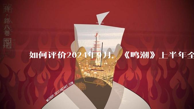 如何评价2024年9月，《鸣潮》上半年全球收入被***广州市委机关报《广州日报》曝光，为8800万美元？