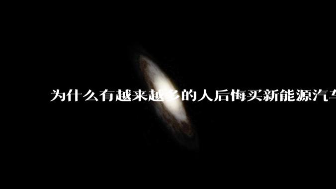 为什么有越来越多的人后悔买新能源汽车了？