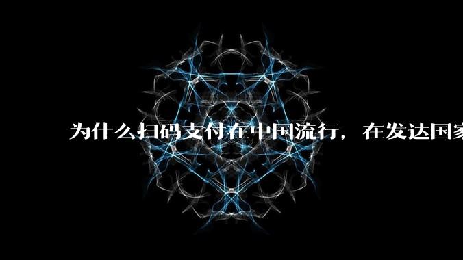 为什么扫码支付在中国流行，在发达国家被排斥？