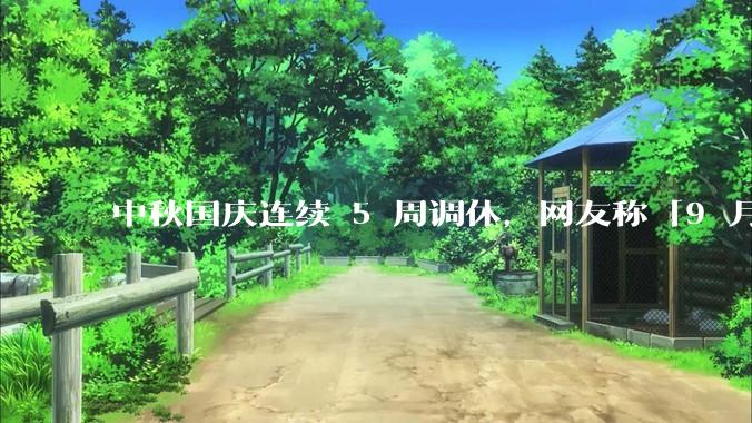 中秋国庆连续 5 周调休，网友称「9 月还是上了 21 天班」，如何看待调休「凑***」这种模式？