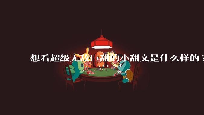 想看超级无敌巨甜的小甜文是什么样的?