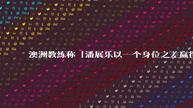 澳洲教练称「潘展乐以一个身位之差赢得 100 米自由泳比赛对人类来说是不可能的」，怎样看待他的观点？