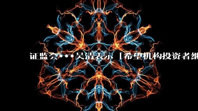 证监会***吴清表示「希望机构投资者继续坚定信心，持续壮大买方力量」，如何看待当前的行情?