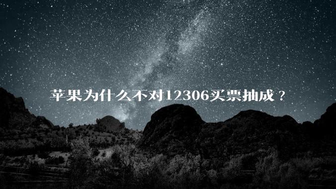 苹果为什么不对12306买票抽成?