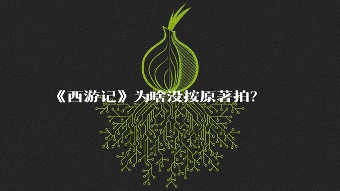 《西游记》为啥没按原著拍？