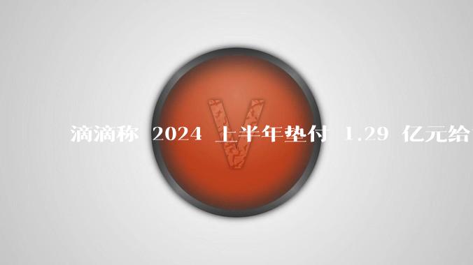 滴滴称 2024 上半年垫付 1.29 亿元给司机，均为乘客尚未支付车费，这种商业模式是否存在问题？