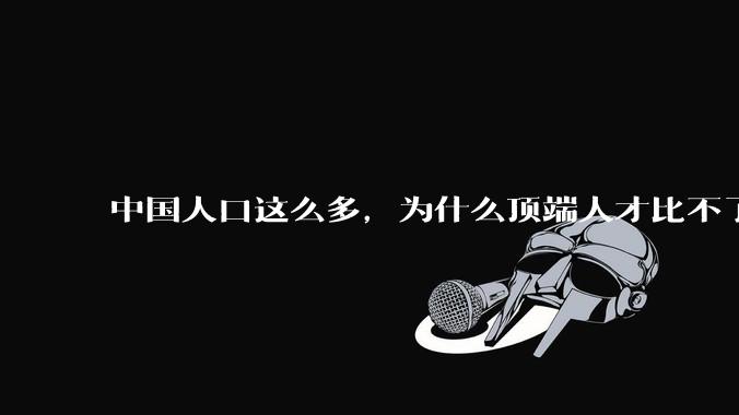 中国人口这么多，为什么顶端人才比不了西方？