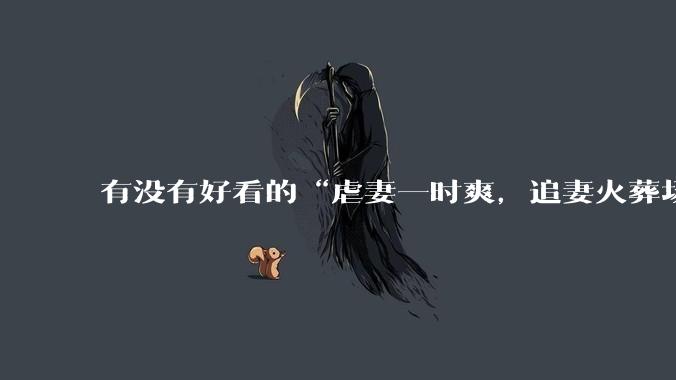 有没有好看的“虐妻一时爽，追妻火葬场”的***？