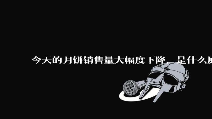 今天的月饼销售量大幅度下降，是什么原因影响了月饼销售？