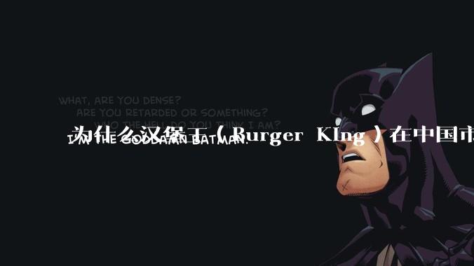 为什么汉堡王（Burger King）在中国市场火不起来？