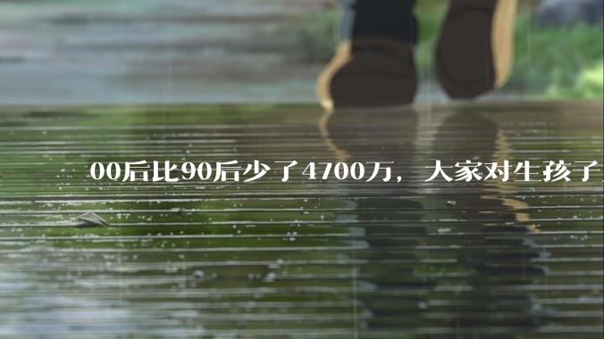 00后比90后少了4700万，大家对生孩子为什么越来越抗拒？