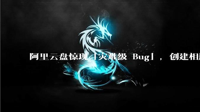 阿里云盘惊现「灾难级 Bug」，创建相册之后可随意观看他人照片，具体情况如何？此事影响有多大？