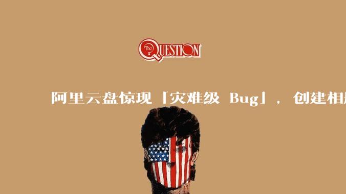 阿里云盘惊现「灾难级 Bug」，创建相册之后可随意观看他人照片，具体情况如何？此事影响有多大？