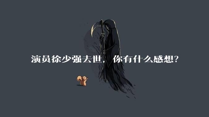 演员徐少强去世，你有什么感想？