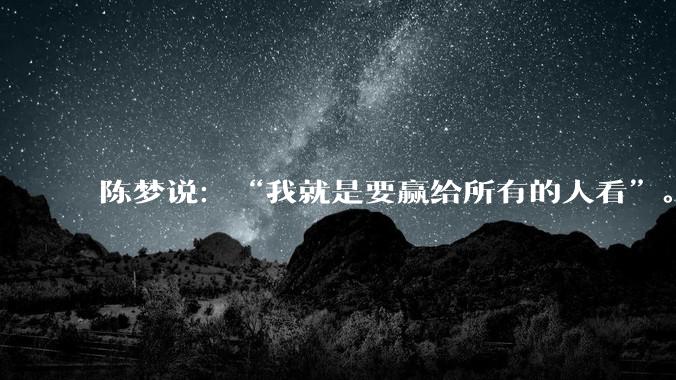 陈梦说：“我就是要赢给所有的人看”。这句话的真实意思是什么？