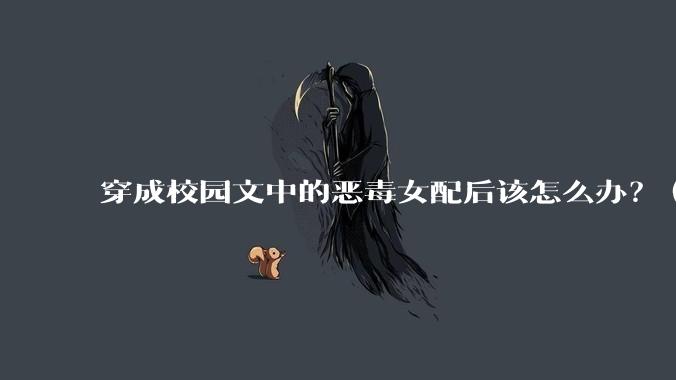 穿成校园文中的恶毒女配后该怎么办？（各位大大笔给你们）?