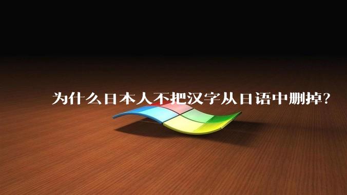 为什么日本人不把汉字从日语中删掉？