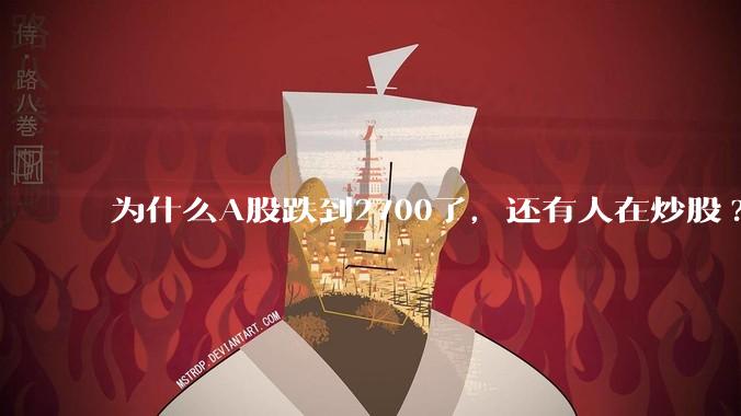 为什么A股跌到2700了，还有人在炒股?