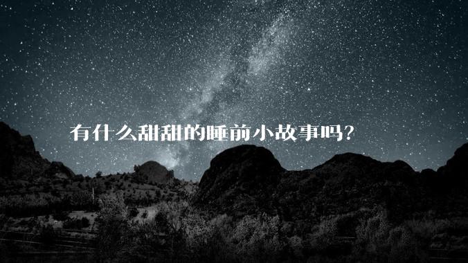 有什么甜甜的睡前小故事吗？