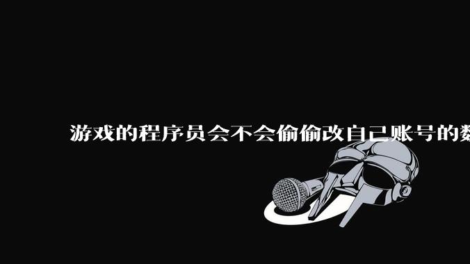 游戏的程序员会不会偷偷改自己账号的数据？