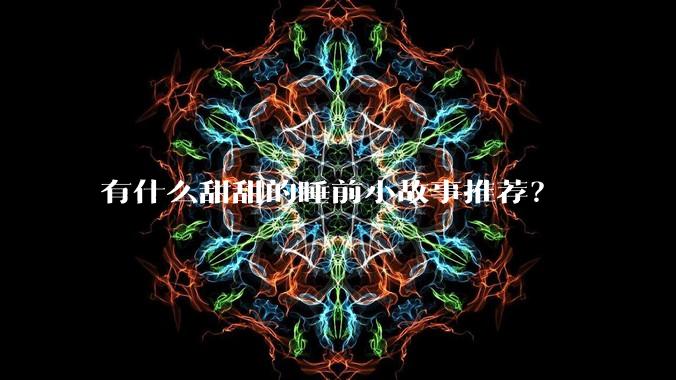 有什么甜甜的睡前小故事推荐？