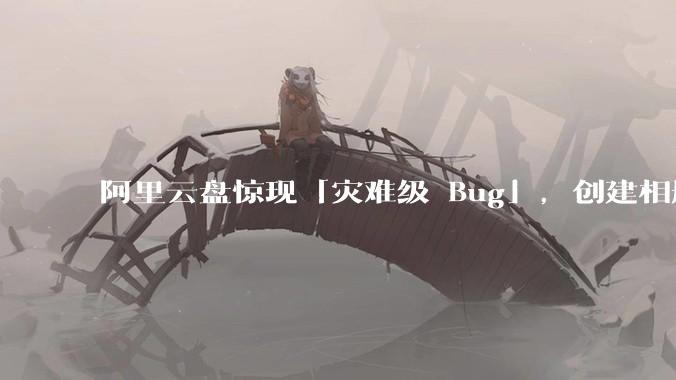 阿里云盘惊现「灾难级 Bug」，创建相册之后可随意观看他人照片，具体情况如何？此事影响有多大？