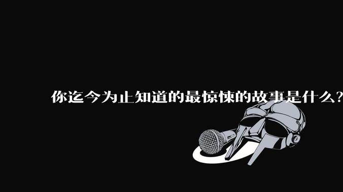 你迄今为止知道的最惊悚的故事是什么？