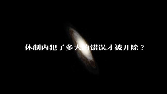 体制内犯了多大的错误才被开除?