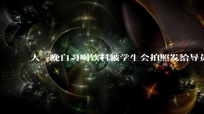 大一晚自习喝饮料被学生会拍照发给导员了，会受到什么处罚？