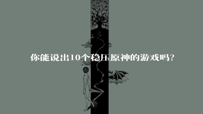 你能说出10个稳压原神的游戏吗？