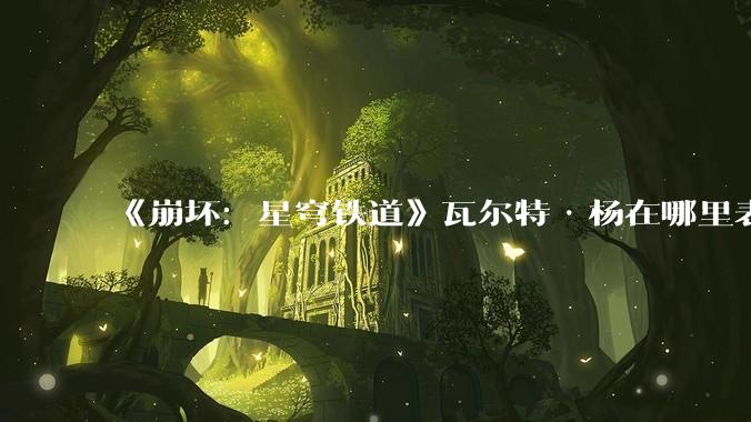 《崩坏：星穹铁道》瓦尔特·杨在哪里表现出他有令使级以下无敌的实力？