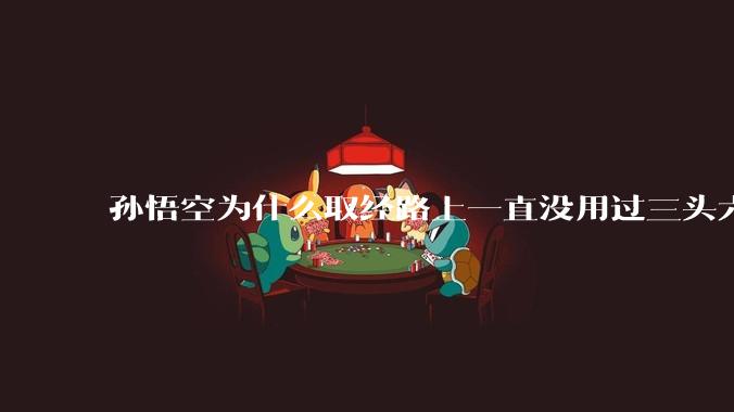 孙悟空为什么取经路上一直没用过三头六臂、法天象地、大品天仙诀等顶级法术？如果使用的话是否能一路横扫？