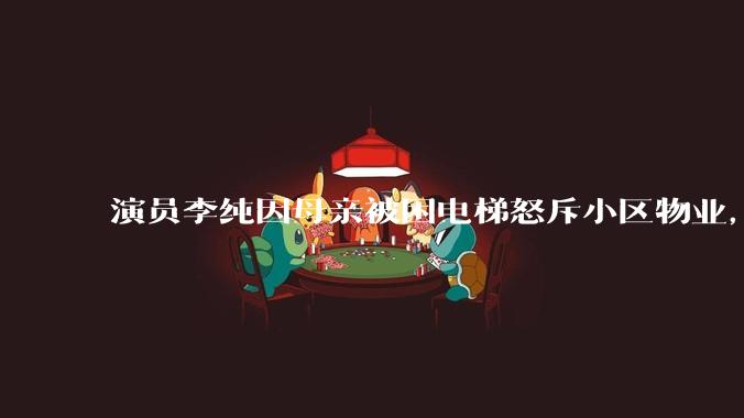 演员李纯因母亲被困电梯怒斥小区物业，物业称「是紧急停电」，小区物业存在哪些问题？停电时应有哪些预案？