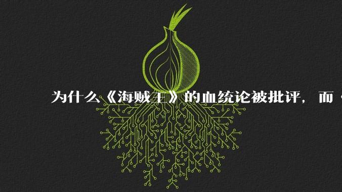 为什么《海贼王》的血统论被批评，而《龙珠》却相反？