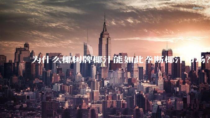 为什么椰树牌椰汁能如此垄断椰汁市。