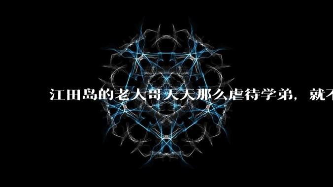 江田岛的老大哥天天那么虐待学弟，就不怕以后上了战场被学弟从背后打黑抢吗？