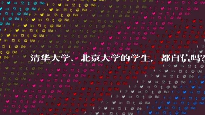 清华大学、北京大学的学生，都自信吗？