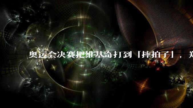 奥运会决赛把维基奇打到「摔拍子」，郑钦文的实力到底有多强，能与巅峰期的李娜相提并论吗？