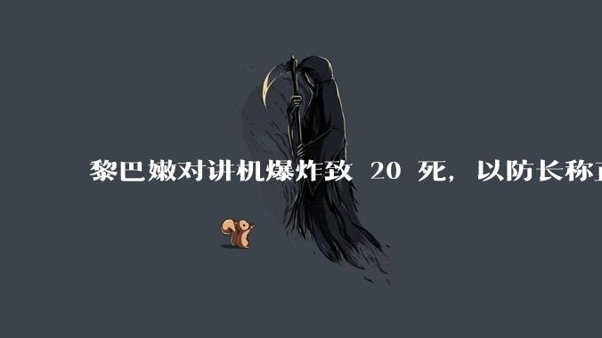 黎巴嫩对讲机爆炸致 20 死，以防长称正转移作战重心，这次黎巴嫩通讯设备爆炸案给全球安全带来何种警示？