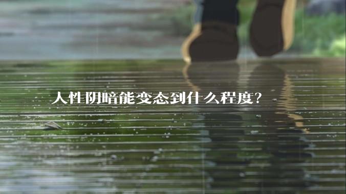 人性阴暗能变态到什么程度？