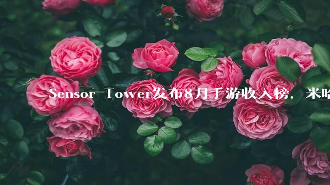 Sensor Tower发布8月手游收入榜，米哈游跌出前三，前二十无一米哈游游戏，如何评价？