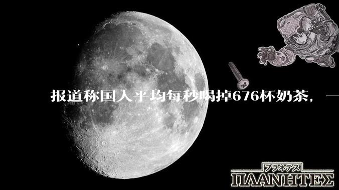 报道称国人平均每秒喝掉676杯奶茶，一年消费超213亿杯，全年产生43万吨塑料垃圾，如何看待这一数据？