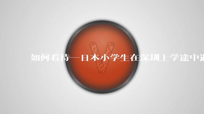 如何看待一日本小学生在深圳上学途中遇袭受伤，目前已身亡？