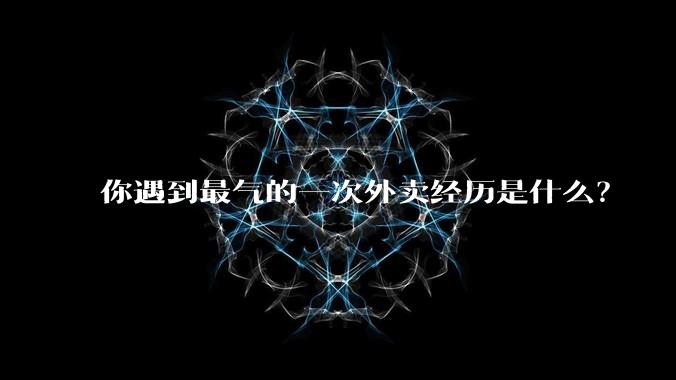 你遇到最气的一次外卖经历是什么？